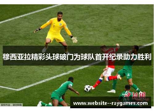 穆西亚拉精彩头球破门为球队首开纪录助力胜利